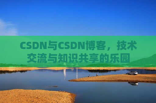CSDN与CSDN博客，技术交流与知识共享的乐园