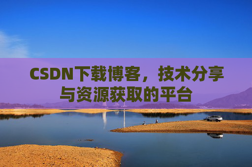 CSDN下载博客,技术分享与资源获取的平台
